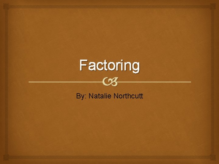 Factoring By: Natalie Northcutt 