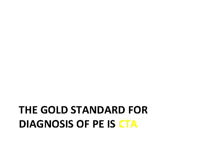 THE GOLD STANDARD FOR DIAGNOSIS OF PE IS CTA 