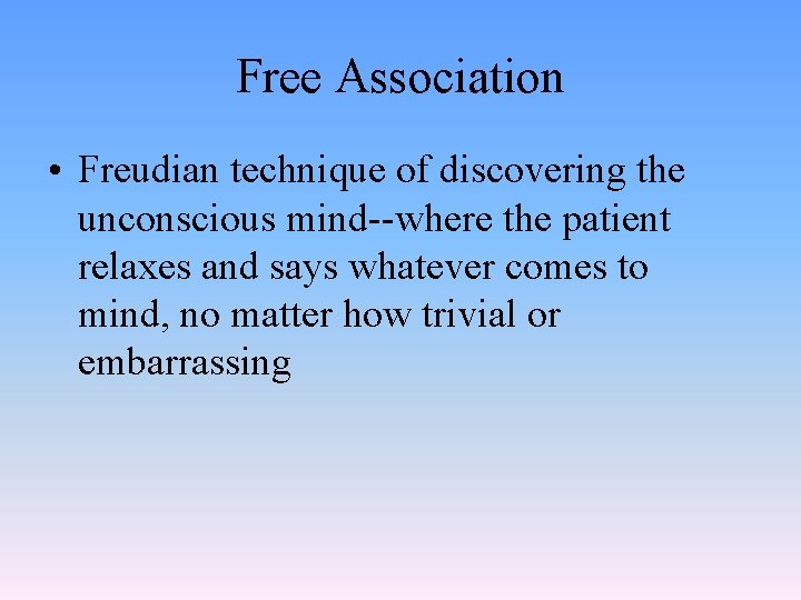 Free Association • Freudian technique of discovering the unconscious mind--where the patient relaxes and