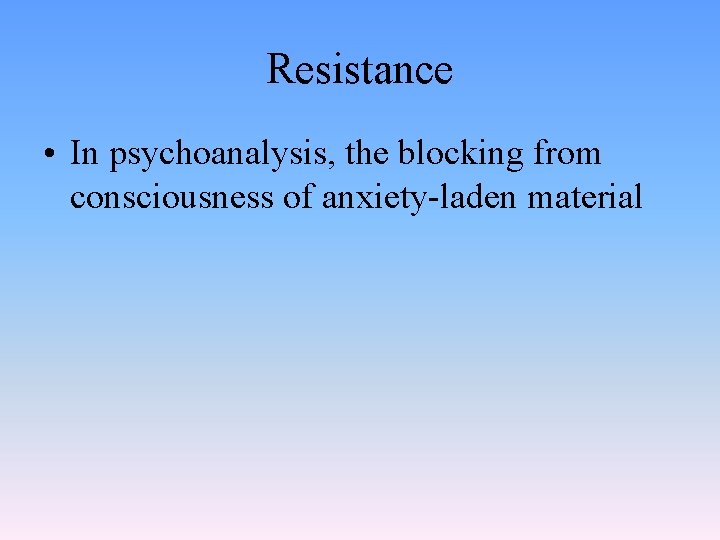 Resistance • In psychoanalysis, the blocking from consciousness of anxiety-laden material 