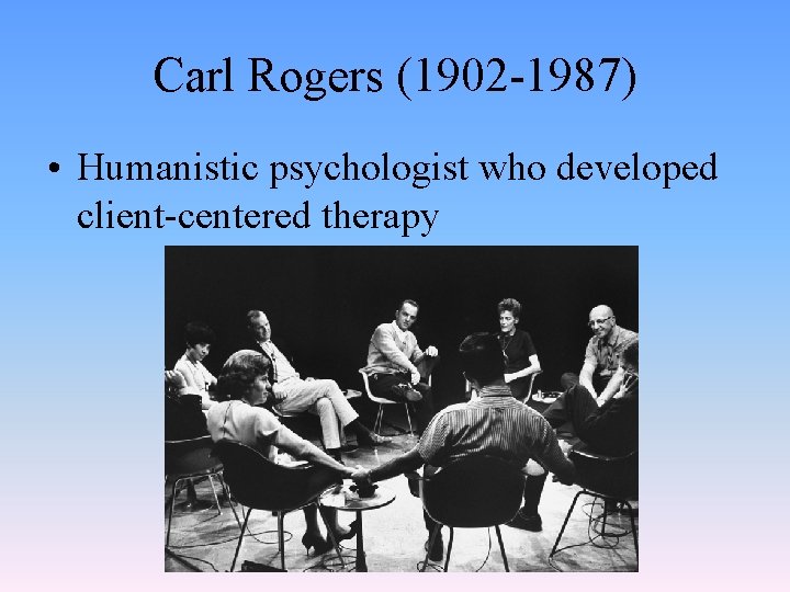 Carl Rogers (1902 -1987) • Humanistic psychologist who developed client-centered therapy 