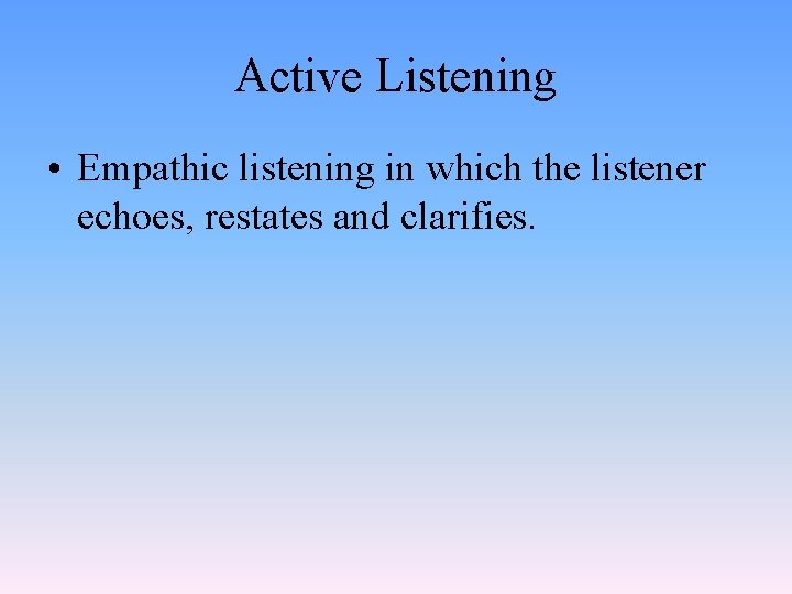 Active Listening • Empathic listening in which the listener echoes, restates and clarifies. 