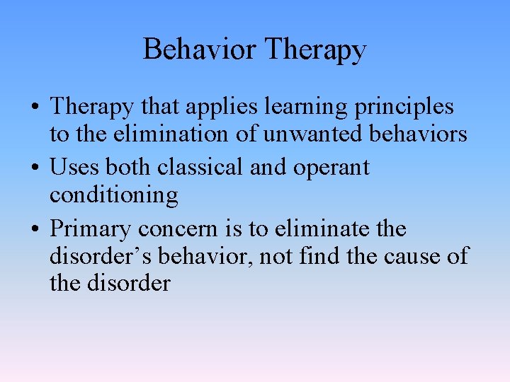 Behavior Therapy • Therapy that applies learning principles to the elimination of unwanted behaviors