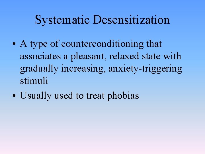 Systematic Desensitization • A type of counterconditioning that associates a pleasant, relaxed state with