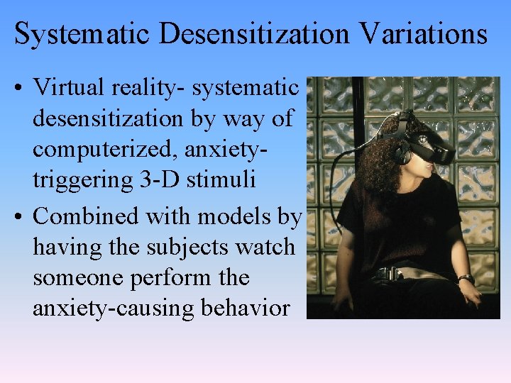 Systematic Desensitization Variations • Virtual reality- systematic desensitization by way of computerized, anxietytriggering 3