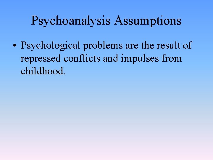 Psychoanalysis Assumptions • Psychological problems are the result of repressed conflicts and impulses from