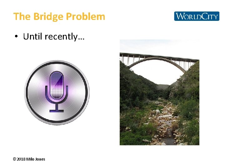 The Bridge Problem • Until recently… © 2018 Milo Jones 