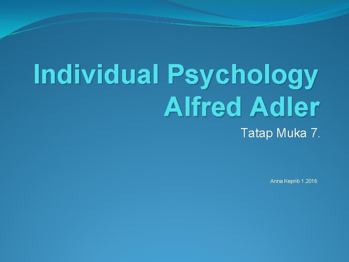 Individual Psychology Alfred Adler Tatap Muka 7. Anna Keprib 1. 2016 