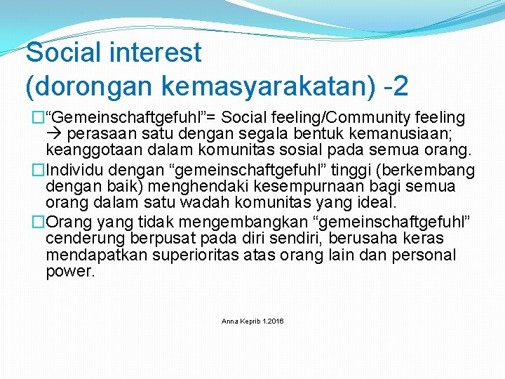 Social interest (dorongan kemasyarakatan) -2 �“Gemeinschaftgefuhl”= Social feeling/Community feeling perasaan satu dengan segala bentuk