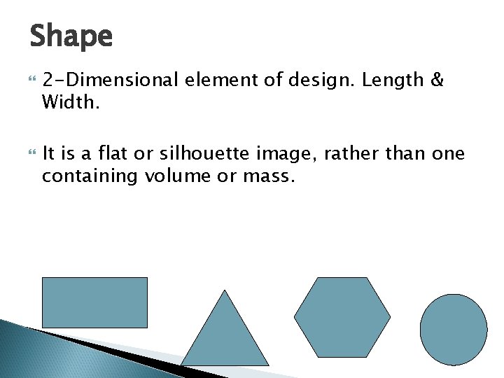 Shape 2 -Dimensional element of design. Length & Width. It is a flat or
