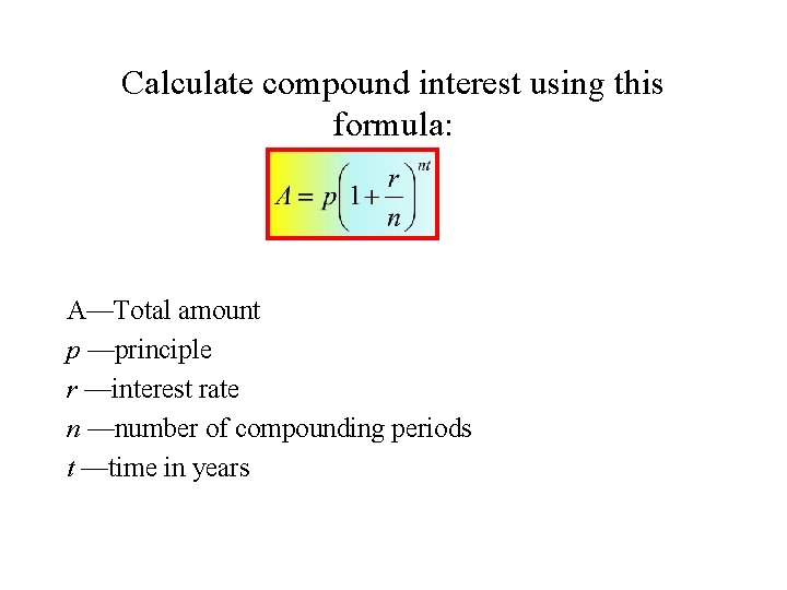 Calculate compound interest using this formula: A—Total amount p —principle r —interest rate n