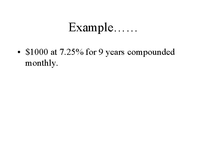 Example…… • $1000 at 7. 25% for 9 years compounded monthly. 