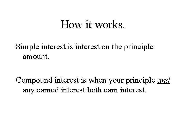 How it works. Simple interest is interest on the principle amount. Compound interest is