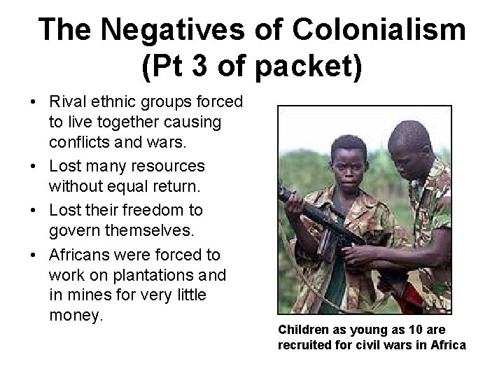 The Negatives of Colonialism (Pt 3 of packet) • Rival ethnic groups forced to