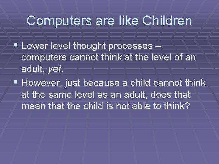 Computers are like Children § Lower level thought processes – computers cannot think at
