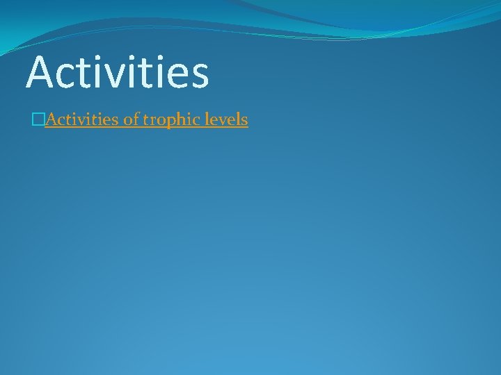 Activities �Activities of trophic levels 