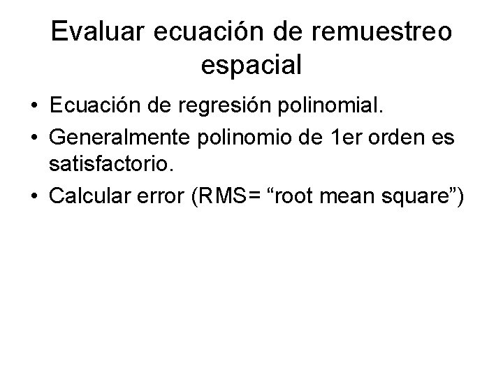 Evaluar ecuación de remuestreo espacial • Ecuación de regresión polinomial. • Generalmente polinomio de