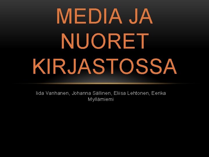 MEDIA JA NUORET KIRJASTOSSA Iida Vanhanen, Johanna Sällinen, Eliisa Lehtonen, Eerika Myllärniemi 