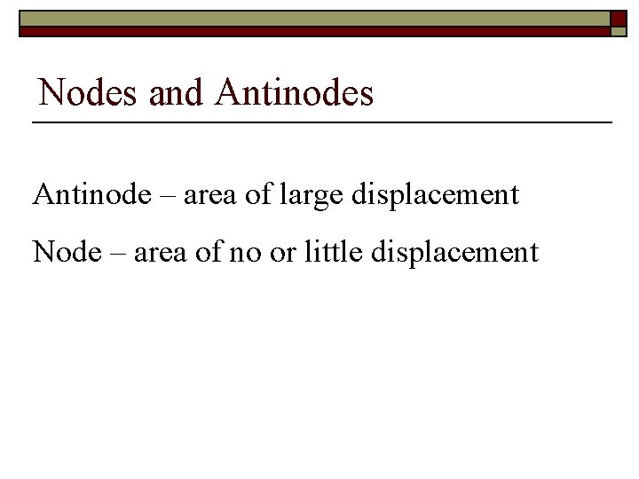 Nodes and Antinodes Antinode – area of large displacement Node – area of no