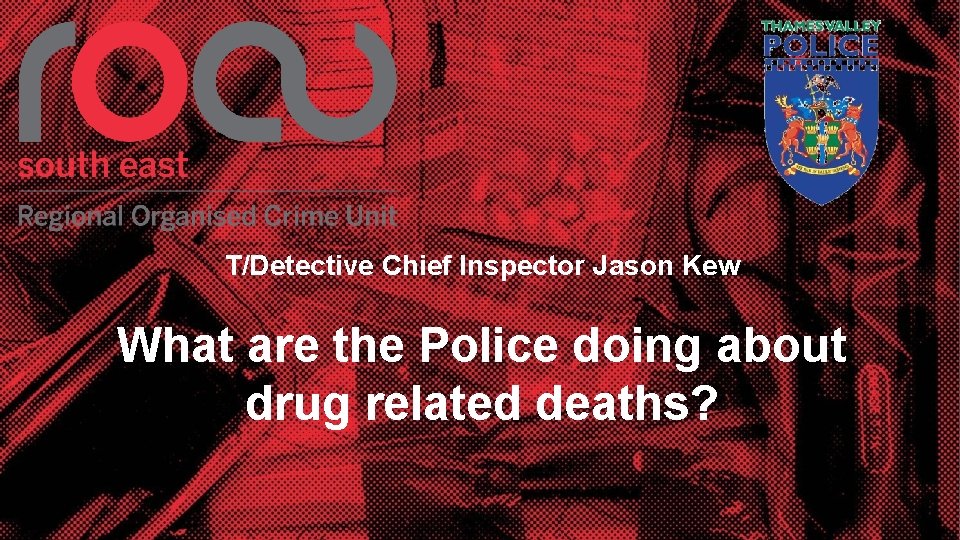 T/Detective Chief Inspector Jason Kew What are the Police doing about drug related deaths?