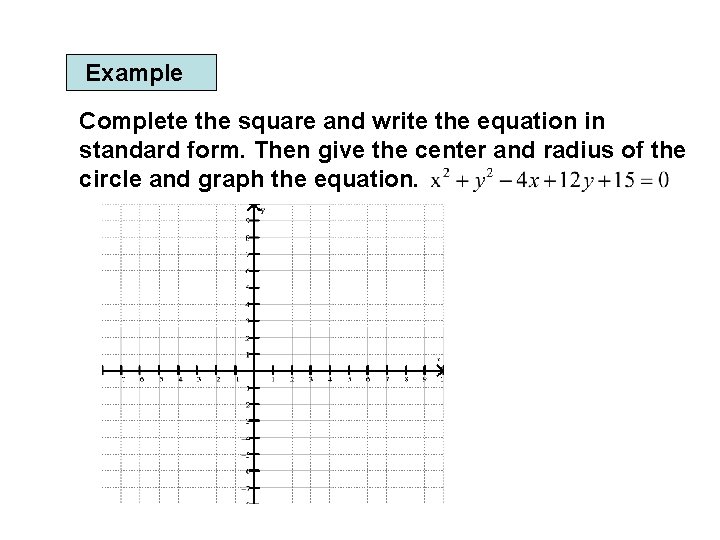 Example Complete the square and write the equation in standard form. Then give the