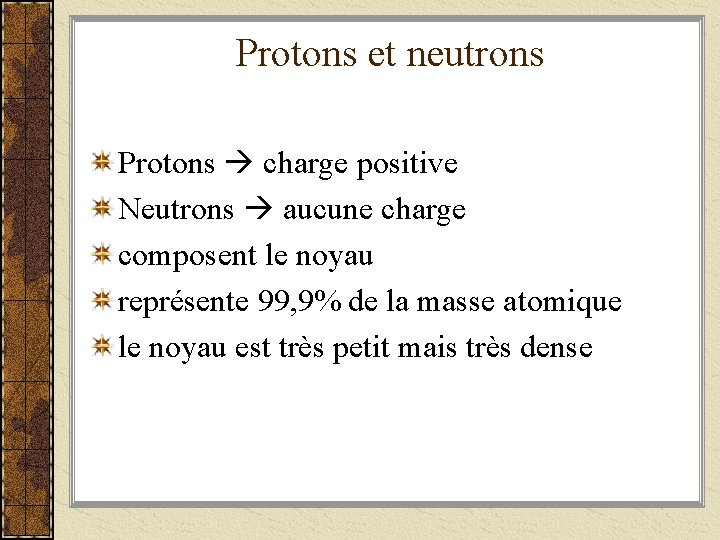 Protons et neutrons Protons charge positive Neutrons aucune charge composent le noyau représente 99,