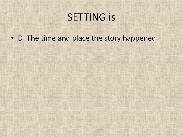 SETTING is • D. The time and place the story happened 