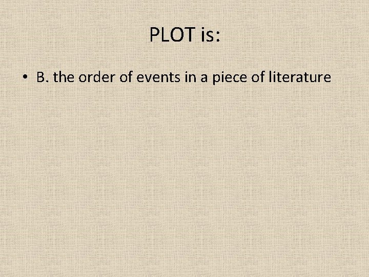 PLOT is: • B. the order of events in a piece of literature 