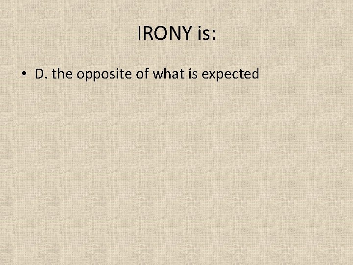 IRONY is: • D. the opposite of what is expected 
