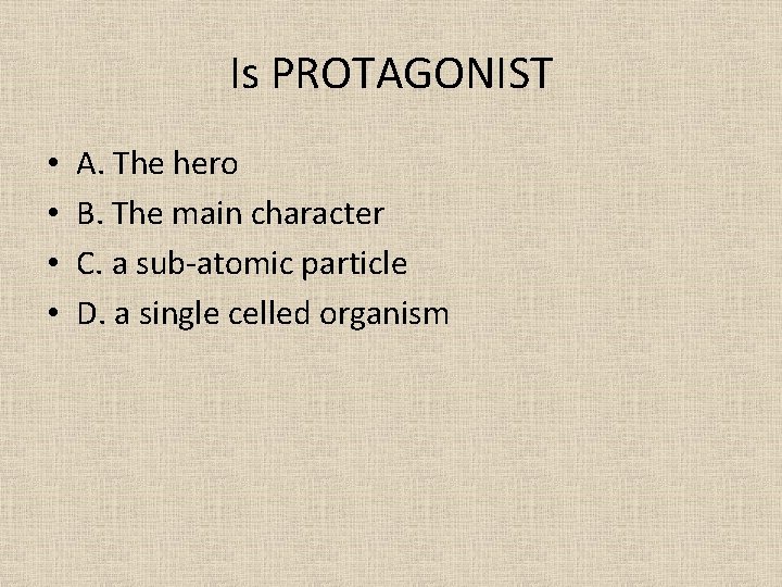 Is PROTAGONIST • • A. The hero B. The main character C. a sub-atomic