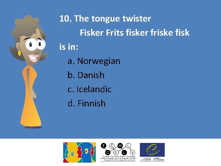 10. The tongue twister Fisker Frits fisker friske fisk is in: a. Norwegian b.