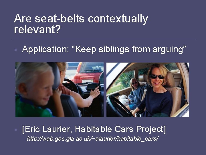 Are seat-belts contextually relevant? § Application: “Keep siblings from arguing” § § [Eric Laurier,