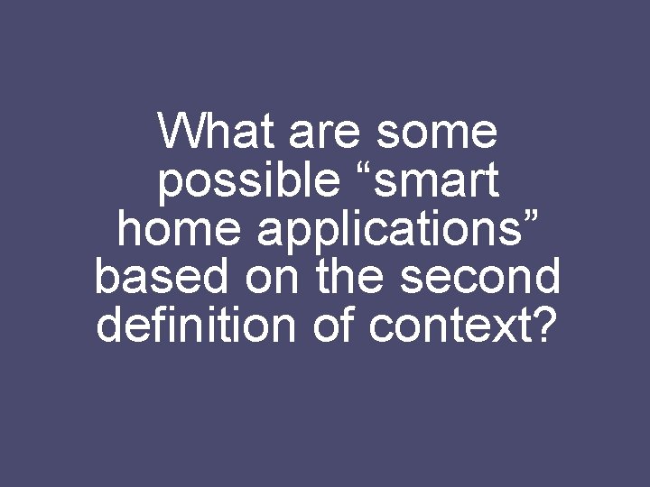 What are some possible “smart home applications” based on the second definition of context?