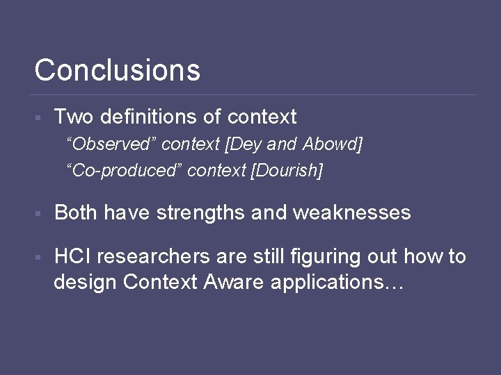Conclusions § Two definitions of context “Observed” context [Dey and Abowd] “Co-produced” context [Dourish]