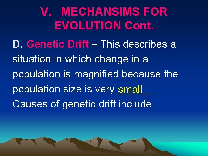 V. MECHANSIMS FOR EVOLUTION Cont. D. Genetic Drift – This describes a situation in