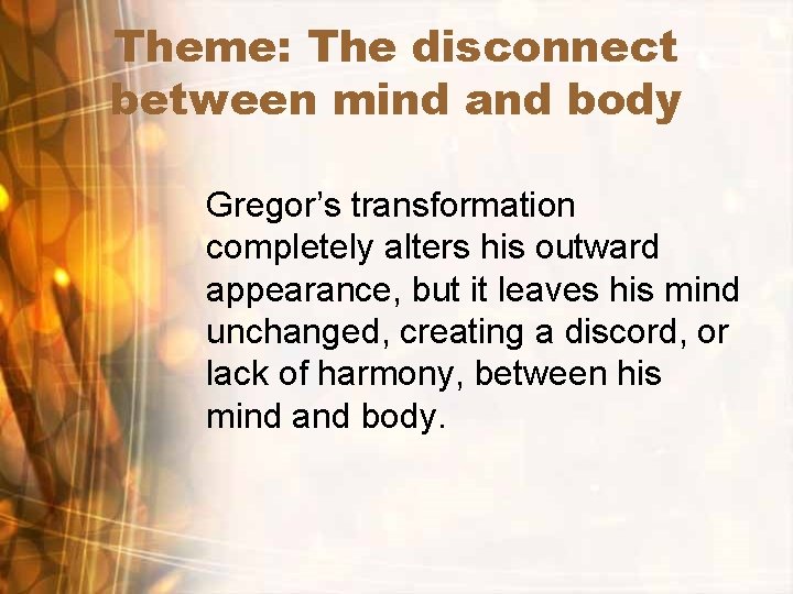 Theme: The disconnect between mind and body Gregor’s transformation completely alters his outward appearance,