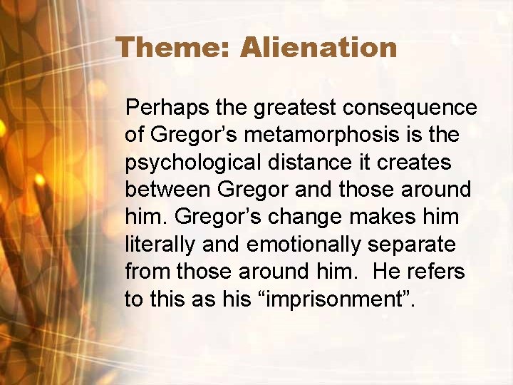 Theme: Alienation Perhaps the greatest consequence of Gregor’s metamorphosis is the psychological distance it