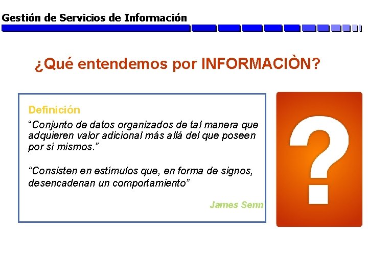 Gestión de Servicios de Información ¿Qué entendemos por INFORMACIÒN? Definición “Conjunto de datos organizados