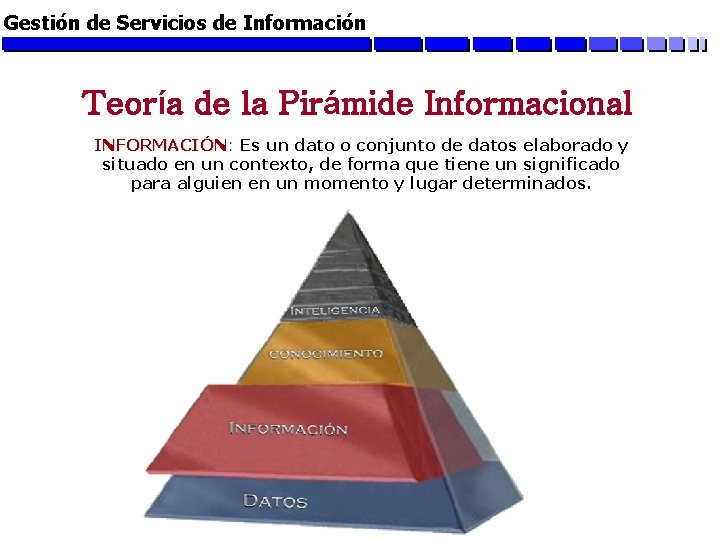 Gestión de Servicios de Información Teoría de la Pirámide Informacional INFORMACIÓN: Es un dato