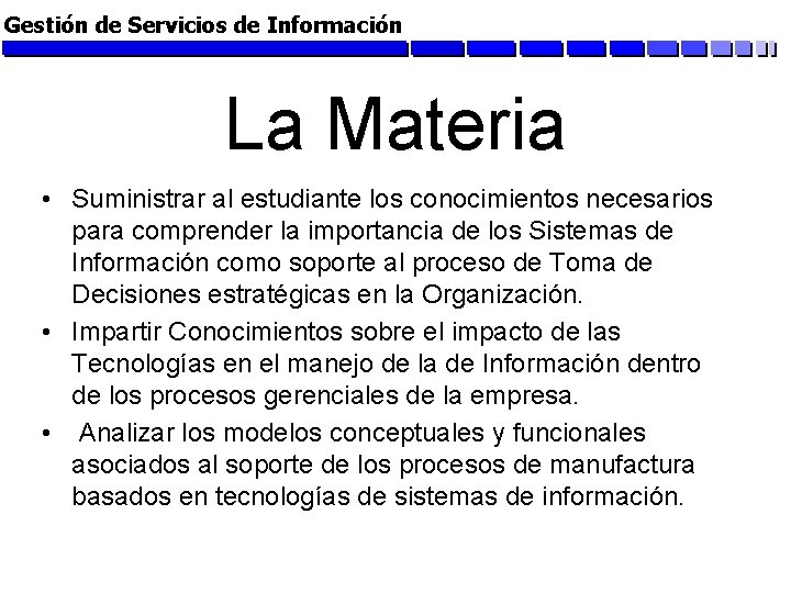 Gestión de Servicios de Información La Materia • Suministrar al estudiante los conocimientos necesarios