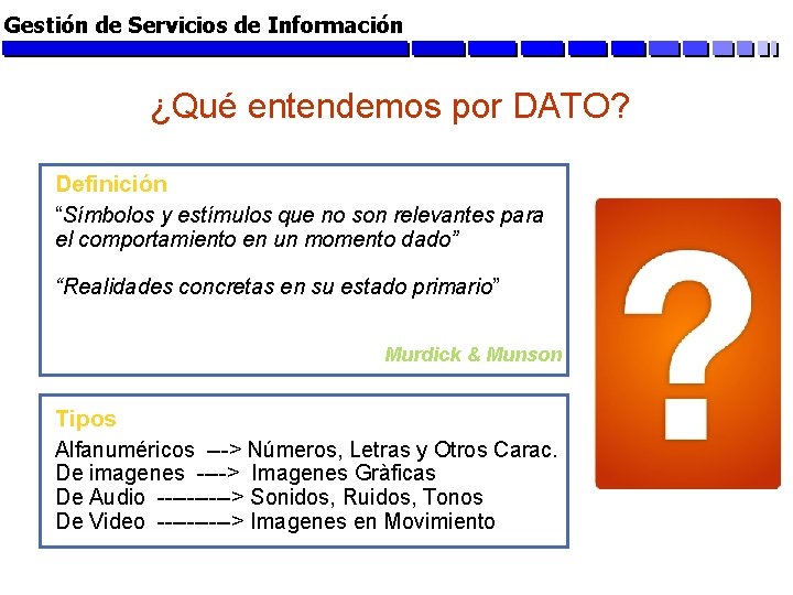 Gestión de Servicios de Información ¿Qué entendemos por DATO? Definición “Símbolos y estímulos que