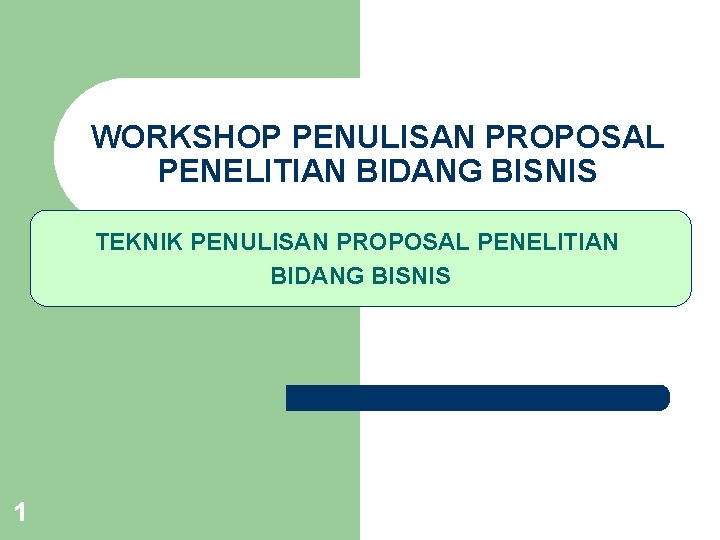 WORKSHOP PENULISAN PROPOSAL PENELITIAN BIDANG BISNIS TEKNIK PENULISAN PROPOSAL PENELITIAN BIDANG BISNIS 1 