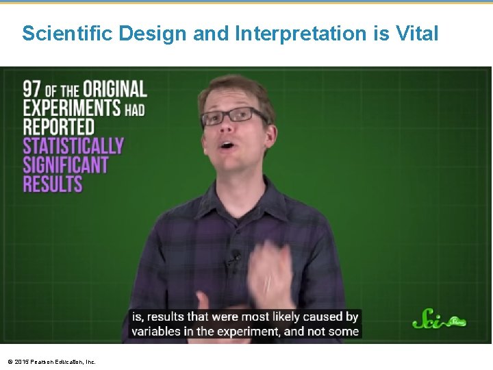 Scientific Design and Interpretation is Vital © 2015 Pearson Education, Inc. 