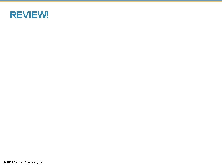 REVIEW! © 2015 Pearson Education, Inc. 