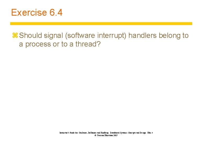Exercise 6. 4 z Should signal (software interrupt) handlers belong to a process or