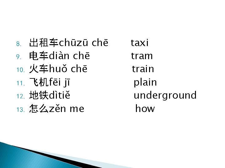 出租车chūzū chē 9. 电车diàn chē 10. 火车huǒ chē 11. 飞机fēi jī 12. 地铁dìtiě 13.