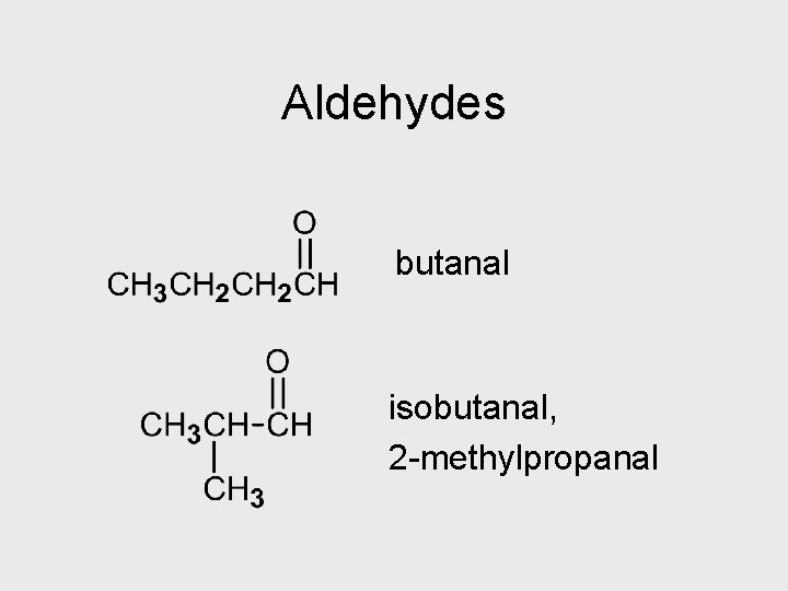 Aldehydes butanal isobutanal, 2 -methylpropanal 