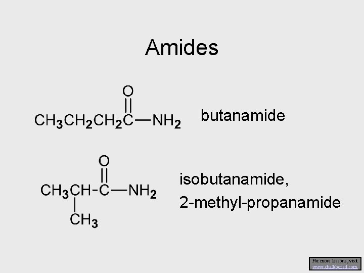 Amides butanamide isobutanamide, 2 -methyl-propanamide For more lessons, visit www. chalkbored. com 