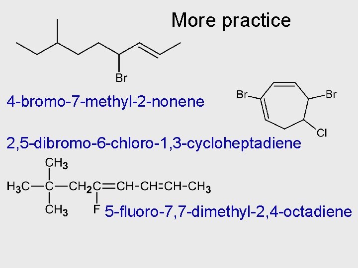 More practice 4 -bromo-7 -methyl-2 -nonene 2, 5 -dibromo-6 -chloro-1, 3 -cycloheptadiene 5 -fluoro-7,