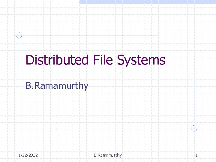 Distributed File Systems B. Ramamurthy 1/22/2022 B. Ramamurthy 1 